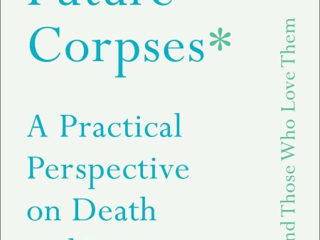 Advice for Future Corpses (And Those Who Love Them): A Practical Perspective on Death and Dying | O#Science Cheap