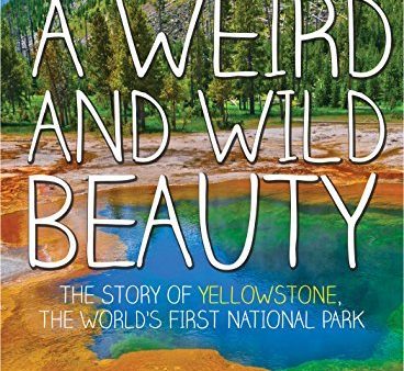 A Weird and Wild Beauty: The Story of Yellowstone, the World’s First National Park | O#Science on Sale