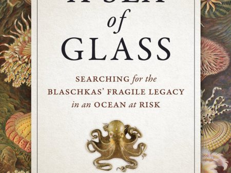 A Sea of Glass: Searching for the Blaschkas’ Fragile Legacy in an Ocean at Risk (Volume 13) (Organisms and Environments) | O#Science For Sale